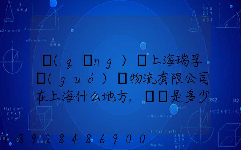 請(qǐng)問上海瑞孚國(guó)際物流有限公司在上海什么地方,電話是多少,謝謝。_百度...